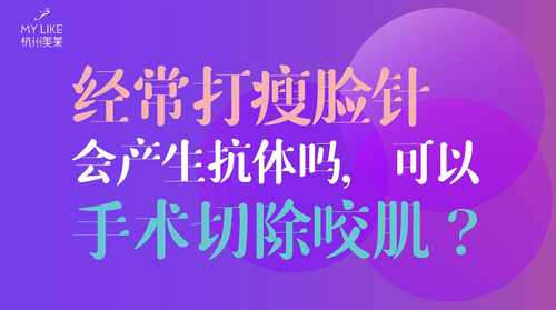 杭州美莱：经常瘦脸会产生抗体吗？可以手术切除咬肌么？